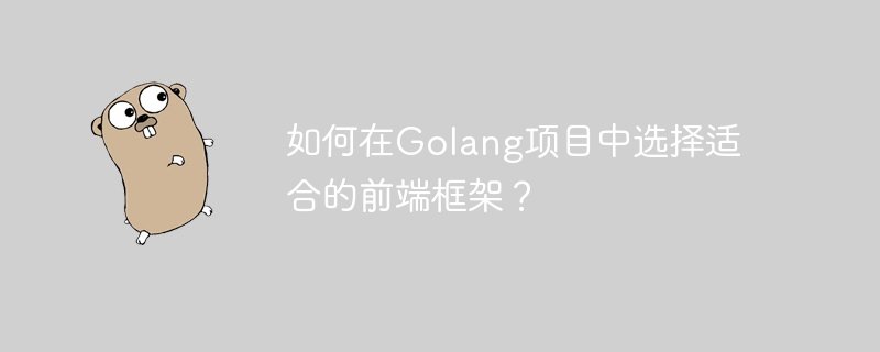 如何在golang项目中选择适合的前端框架？