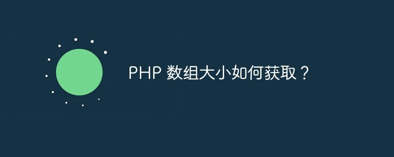 php 数组大小如何获取？