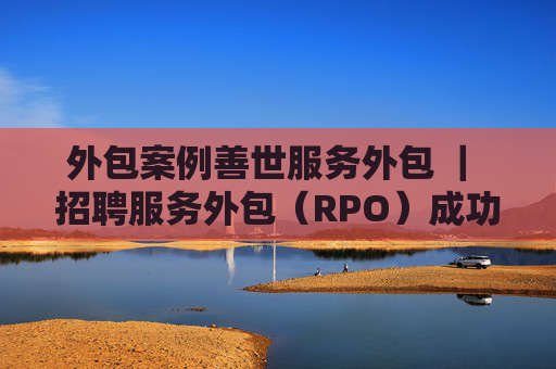 外包案例善世服务外包 ｜ 招聘服务外包（RPO）成功案例：屈臣氏