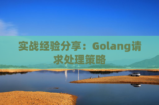 实战经验分享：Golang请求处理策略