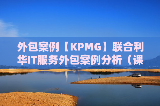 外包案例【KPMG】联合利华IT服务外包案例分析（课堂PPT）