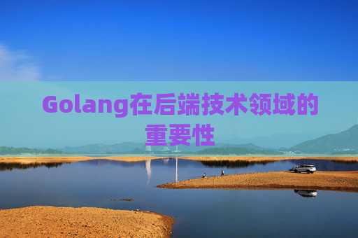 Golang在后端技术领域的重要性