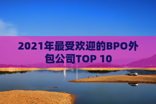 2021年最受欢迎的BPO外包公司TOP 10