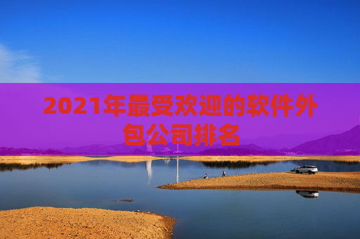 2021年最受欢迎的软件外包公司排名