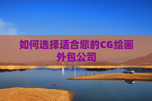 如何选择适合您的CG绘画外包公司