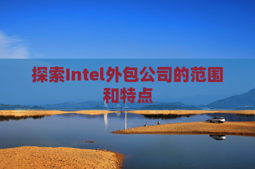 探索Intel外包公司的范围和特点