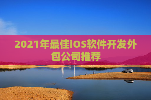 2021年最佳iOS软件开发外包公司推荐