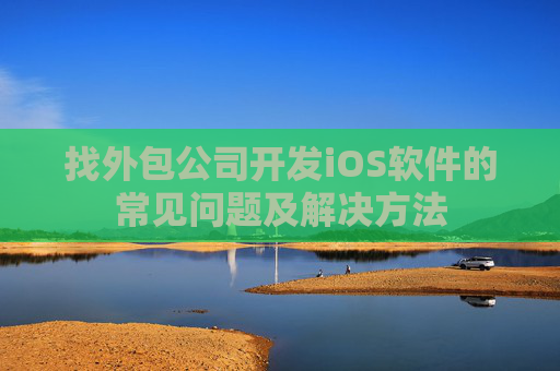 找外包公司开发iOS软件的常见问题及解决方法