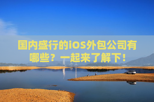 国内盛行的iOS外包公司有哪些？一起来了解下！