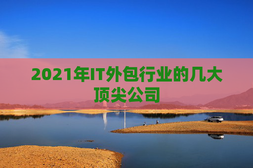 2021年IT外包行业的几大顶尖公司