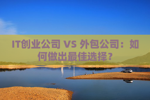 IT创业公司 VS 外包公司：如何做出最佳选择？