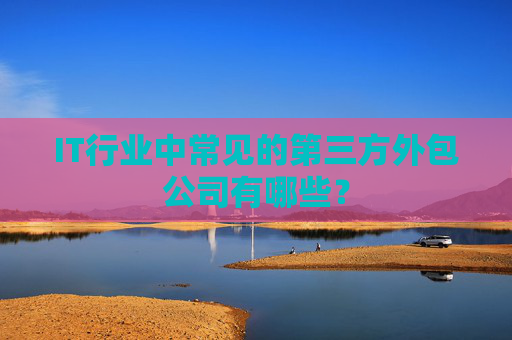 IT行业中常见的第三方外包公司有哪些？