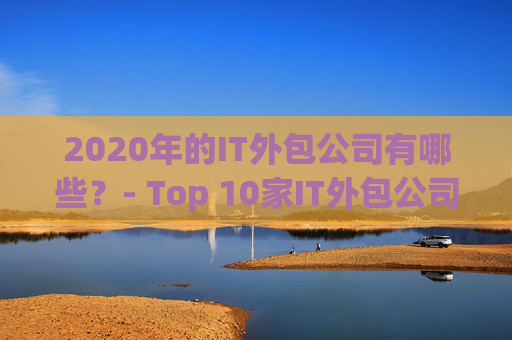 2020年的IT外包公司有哪些？- Top 10家IT外包公司推荐