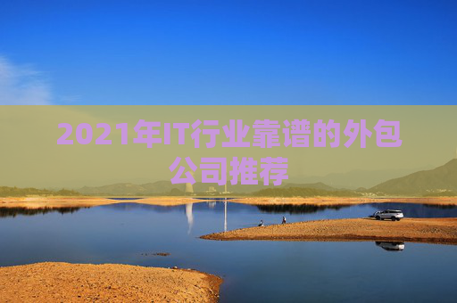 2021年IT行业靠谱的外包公司推荐