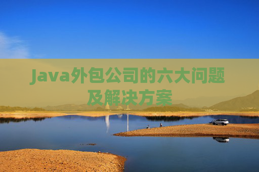 Java外包公司的六大问题及解决方案