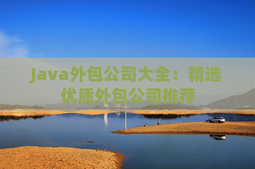 Java外包公司大全：精选优质外包公司推荐