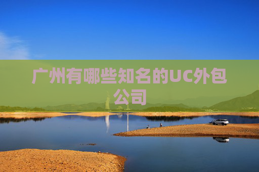 广州有哪些知名的UC外包公司