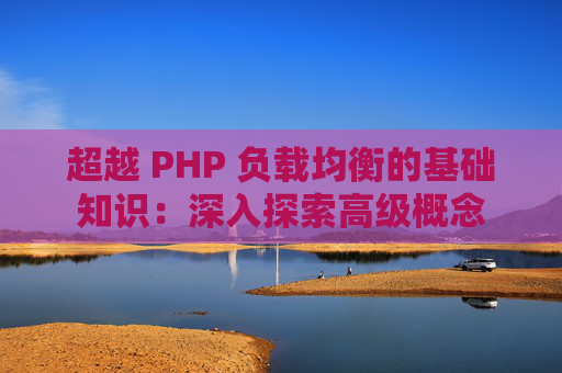 超越 PHP 负载均衡的基础知识：深入探索高级概念