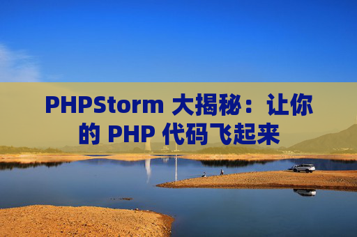 PHPStorm 大揭秘：让你的 PHP 代码飞起来