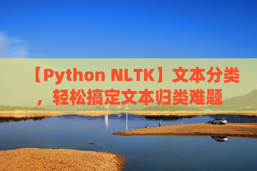 【Python NLTK】文本分类，轻松搞定文本归类难题