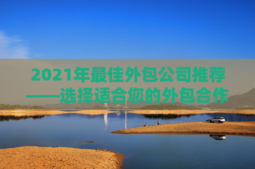 2021年最佳外包公司推荐——选择适合您的外包合作伙伴