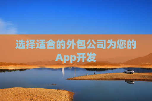 选择适合的外包公司为您的App开发