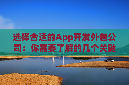 选择合适的App开发外包公司：你需要了解的几个关键点