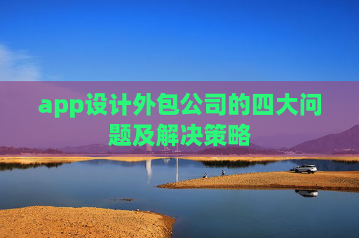 app设计外包公司的四大问题及解决策略