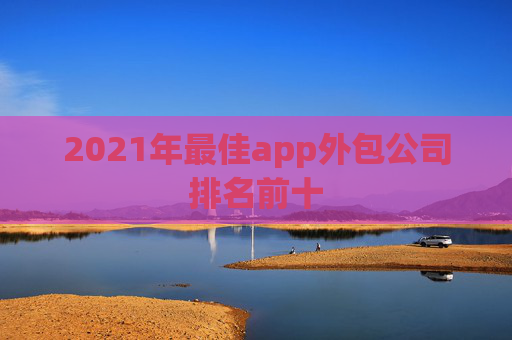 2021年最佳app外包公司排名前十