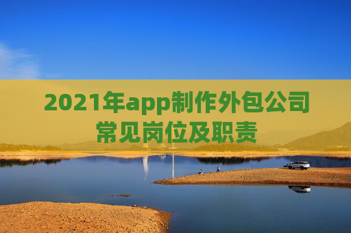 2021年app制作外包公司常见岗位及职责