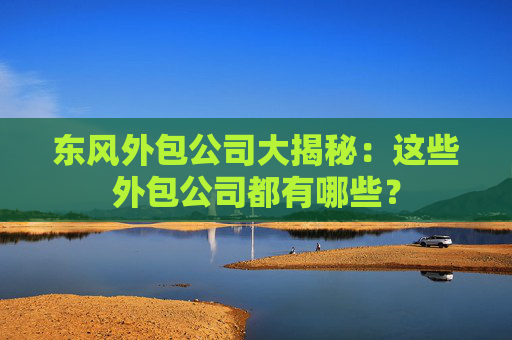 东风外包公司大揭秘：这些外包公司都有哪些？