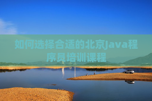 如何选择合适的北京Java程序员培训课程