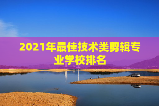 2021年最佳技术类剪辑专业学校排名