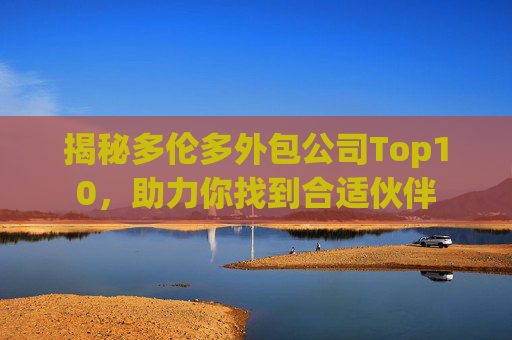 揭秘多伦多外包公司Top10，助力你找到合适伙伴