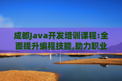 成都Java开发培训课程:全面提升编程技能,助力职业发展