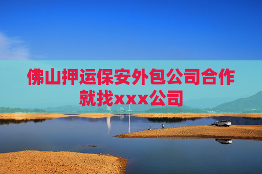 佛山押运保安外包公司合作就找xxx公司