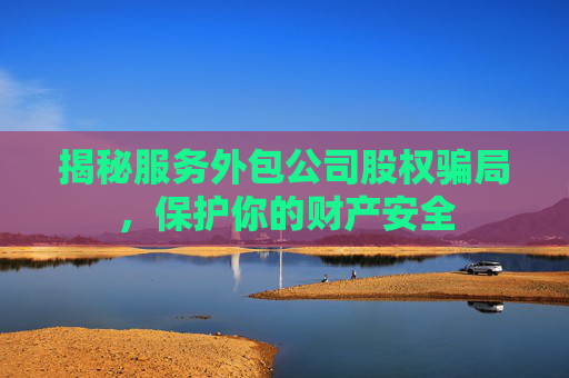 揭秘服务外包公司股权骗局，保护你的财产安全