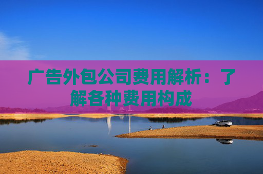 广告外包公司费用解析：了解各种费用构成