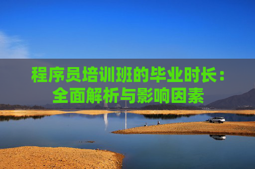 程序员培训班的毕业时长：全面解析与影响因素