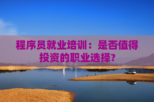 程序员就业培训：是否值得投资的职业选择?