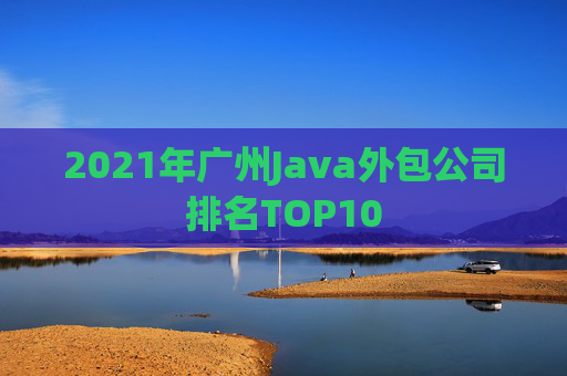 2021年广州Java外包公司排名TOP10