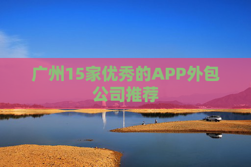 广州15家优秀的APP外包公司推荐