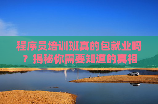 程序员培训班真的包就业吗？揭秘你需要知道的真相