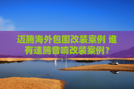 迈腾海外包围改装案例 谁有速腾音响改装案例？