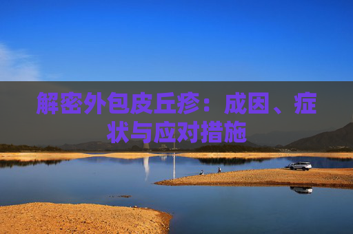 解密外包皮丘疹：成因、症状与应对措施